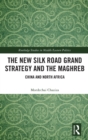 The New Silk Road Grand Strategy and the Maghreb : China and North Africa - Book