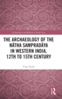 The Archaeology of the Natha Sampradaya in Western India, 12th to 15th Century - Book