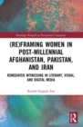 (Re)Framing Women in Post-Millennial Afghanistan, Pakistan, and Iran : Remediated Witnessing in Literary, Visual, and Digital Media - Book