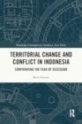 Territorial Change and Conflict in Indonesia : Confronting the Fear of Secession - Book