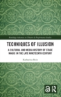 Techniques of Illusion : A Cultural and Media History of Stage Magic in the Late Nineteenth Century - Book