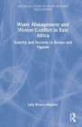 Water Management and Violent Conflict in East Africa : Scarcity and Security in Kenya and Uganda - Book