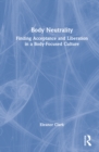 Body Neutrality : Finding Acceptance and Liberation in a Body-Focused Culture - Book