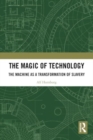 The Magic of Technology : The Machine as a Transformation of Slavery - Book