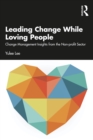 Leading Change While Loving People : Change Management Insights from the Non-profit Sector - Book