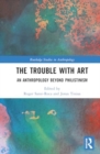 The Trouble With Art : An Anthropology Beyond Philistinism - Book