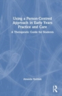 Using a Person-Centred Approach in Early Years Practice : A Therapeutic Guide for Students - Book