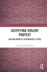 Justifying Violent Protest : Law and Morality in Democratic States - Book