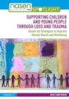 Supporting Children and Young People Through Loss and Trauma : Hands-On Strategies to Improve Mental Health and Wellbeing - Book