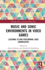 Music and Sonic Environments in Video Games : Listening to and Performing Ludic Soundscapes - Book
