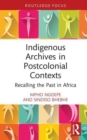 Indigenous Archives in Postcolonial Contexts : Recalling the Past in Africa - Book