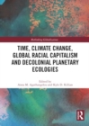 Time, Climate Change, Global Racial Capitalism and Decolonial Planetary Ecologies - Book