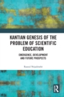 Kantian Genesis of the Problem of Scientific Education : Emergence, Development and Future Prospects - Book