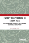 Energy Cooperation in South Asia : Utilizing Natural Resources for Peace and Sustainable Development - Book