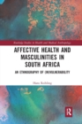 Affective Health and Masculinities in South Africa : An Ethnography of (In)vulnerability - Book