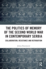 The Politics of Memory of the Second World War in Contemporary Serbia : Collaboration, Resistance and Retribution - Book