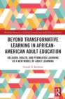 Beyond Transformative Learning in African-American Adult Education : Religion, Health, and Permeated Learning as a New Model of Adult Learning - Book