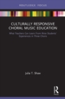 Culturally Responsive Choral Music Education : What Teachers Can Learn From Nine Students’ Experiences in Three Choirs - Book