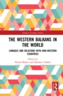 The Western Balkans in the World : Linkages and Relations with Non-Western Countries - Book