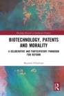 Biotechnology, Patents and Morality : A Deliberative and Participatory Paradigm for Reform - Book