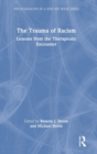 The Trauma of Racism : Lessons from the Therapeutic Encounter - Book