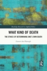 What Kind of Death : The Ethics of Determining One’s Own Death - Book