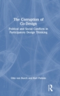 The Corruption of Co-Design : Political and Social Conflicts in Participatory Design Thinking - Book