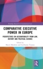 Comparative Executive Power in Europe : Perspectives on Accountability from Law, History and Political Science - Book