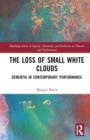 The Loss of Small White Clouds : Dementia in Contemporary Performance - Book