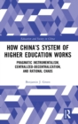 How China’s System of Higher Education Works : Pragmatic Instrumentalism, Centralized-Decentralization, and Rational Chaos - Book