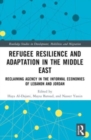 Refugee Resilience and Adaptation in the Middle East : Reclaiming Agency in the Informal Economies of Lebanon and Jordan - Book