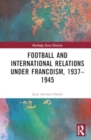Football and International Relations under Francoism, 1937–1945 - Book