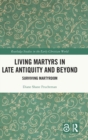 Living Martyrs in Late Antiquity and Beyond : Surviving Martyrdom - Book