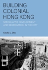 Building Colonial Hong Kong : Speculative Development and Segregation in the City - Book