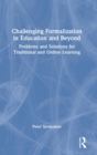 Challenging Formalization in Education and Beyond : Problems and Solutions for Traditional and Online Learning - Book