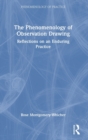The Phenomenology of Observation Drawing : Reflections on an Enduring Practice - Book