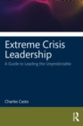 Extreme Crisis Leadership : A Handbook for Leading Through the Unpredictable - Book