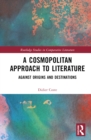 A Cosmopolitan Approach to Literature : Against Origins and Destinations - Book