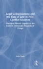 Legal Consciousness and the Rule of Law in Post-Conflict Societies : Emergent Hybrid Legality in the Eastern Democratic Republic of Congo - Book