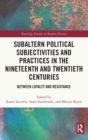 Subaltern Political Subjectivities and Practices in the Nineteenth and Twentieth Centuries : Between Loyalty and Resistance - Book