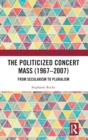 The Politicized Concert Mass (1967-2007) : From Secularism to Pluralism - Book