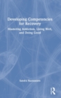 Developing Competencies for Recovery : Mastering Addiction, Living Well, and Doing Good - Book