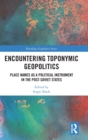 Encountering Toponymic Geopolitics : Place Names as a Political Instrument in the Post-Soviet States - Book