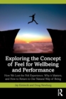 Exploring the Concept of Feel for Wellbeing and Performance : How We Lost the Felt Experience, Why it Matters, and How to Return to Our Natural Way of Being - Book