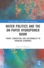 Water Politics and the On-Paper Hydropower Boom : Power, Corruption, and Sustainability in Emerging Economies - Book