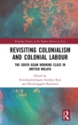 Revisiting Colonialism and Colonial Labour : The South Asian Working Class in British Malaya - Book