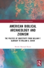 American Biblical Archaeology and Zionism : The Politics of Objectivity from William F. Albright to William G. Dever - Book
