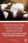 Decolonizing Healthcare Innovation : Low-Cost Solutions from Low-Income Countries - Book