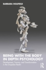 Being with the Body in Depth Psychology : Development, Trauma, and Transformation in the Unspoken Realm - Book