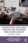 Conducting Wellness Groups for Veterans and Older Adults : The Legacy Model - Book